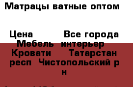 Матрацы ватные оптом. › Цена ­ 265 - Все города Мебель, интерьер » Кровати   . Татарстан респ.,Чистопольский р-н